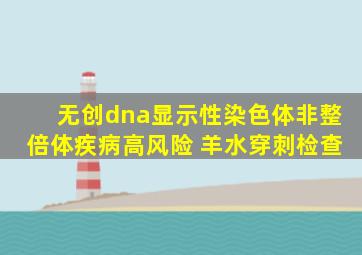 无创dna显示性染色体非整倍体疾病高风险 羊水穿刺检查